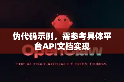 伪代码示例,需参考具体平台API文档实现-第1张图片-官方openclaw下载|openclaw官网-国内ai小龙虾下载 伪代码示例,需参考具体平台API文档实现-第1张图片-官方openclaw下载|openclaw官网-国内ai小龙虾下载