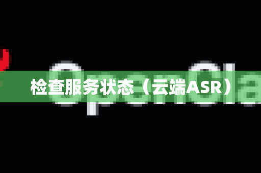 检查服务状态（云端ASR）-第1张图片-官方openclaw下载|openclaw官网-国内ai小龙虾下载