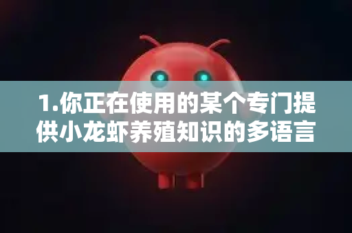 1.你正在使用的某个专门提供小龙虾养殖知识的多语言AI助手或小程序，其翻译功能出现了问题-第1张图片-官方openclaw下载|openclaw官网-国内ai小龙虾下载