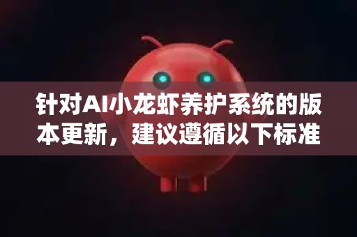 针对AI小龙虾养护系统的版本更新,建议遵循以下标准化步骤,确保稳定性与连续性-第1张图片-官方openclaw下载|openclaw官网-国内ai小龙虾下载 针对AI小龙虾养护系统的版本更新,建议遵循以下标准化步骤,确保稳定性与连续性-第1张图片-官方openclaw下载|openclaw官网-国内ai小龙虾下载