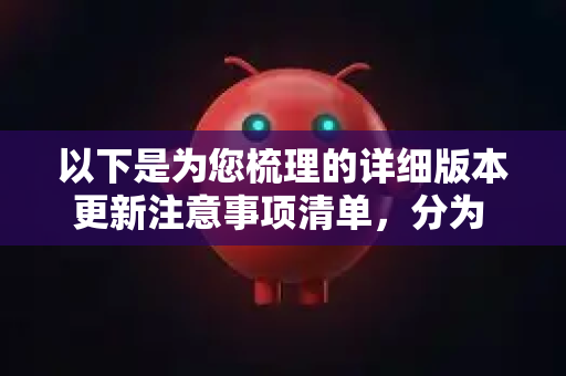 以下是为您梳理的详细版本更新注意事项清单,分为 更新前、更新中、更新后 和 长期策略 四个阶段-第1张图片-官方openclaw下载|openclaw官网-国内ai小龙虾下载 以下是为您梳理的详细版本更新注意事项清单,分为 更新前、更新中、更新后 和 长期策略 四个阶段-第1张图片-官方openclaw下载|openclaw官网-国内ai小龙虾下载