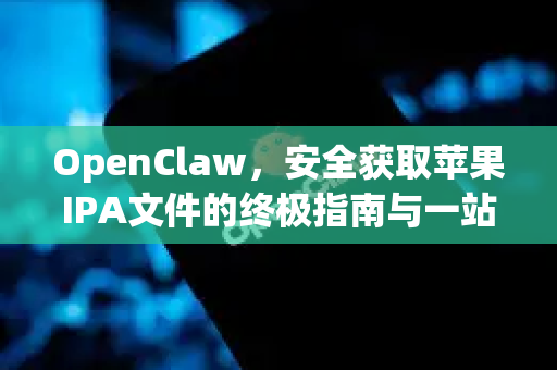 OpenClaw，安全获取苹果IPA文件的终极指南与一站式下载平台