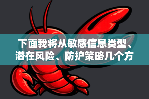 下面我将从敏感信息类型、潜在风险、防护策略几个方面为您系统梳理-第1张图片-官方openclaw下载|openclaw官网-国内ai小龙虾下载 下面我将从敏感信息类型、潜在风险、防护策略几个方面为您系统梳理-第1张图片-官方openclaw下载|openclaw官网-国内ai小龙虾下载