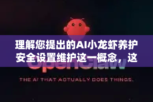理解您提出的AI小龙虾养护安全设置维护这一概念，这是一个非常生动且准确的比喻。将AI系统比作需要精心养护的小龙虾，确实需要关注其生存环境（运行平台）健康状况（模型表现）和安全防护（抵御攻击）