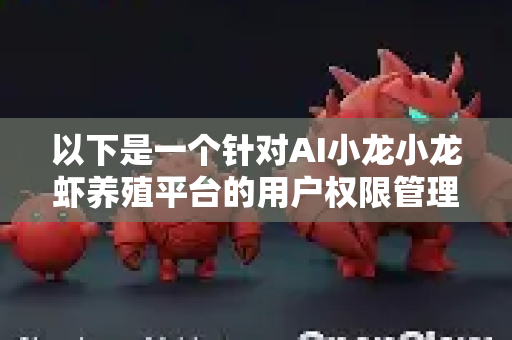 以下是一个针对AI小龙小龙虾养殖平台的用户权限管理体系设计方案，涵盖核心思路、角色划分、权限设置及实现建议