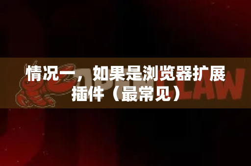 情况一，如果是浏览器扩展插件（最常见）