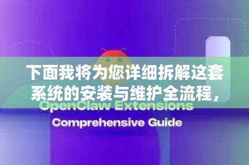 下面我将为您详细拆解这套系统的安装与维护全流程，无论是您想自行搭建，还是评估市场上的解决方案，都能提供清晰的指南