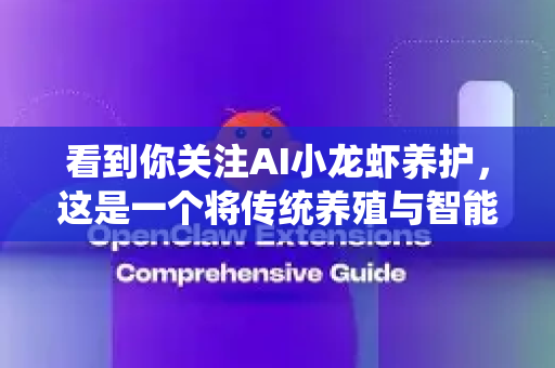看到你关注AI小龙虾养护，这是一个将传统养殖与智能技术结合的创新方向。以下为你梳理的养护经验总结，涵盖核心要点、智能应用方案及实施路径