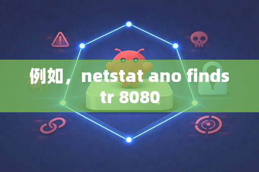 例如，netstat ano findstr 8080