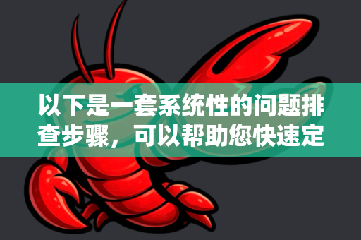 以下是一套系统性的问题排查步骤，可以帮助您快速定位并解决问题