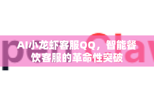 AI小龙虾客服QQ，智能餐饮客服的革命性突破