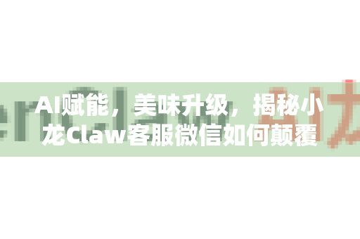 AI赋能，美味升级，揭秘小龙Claw客服微信如何颠覆传统餐饮服务