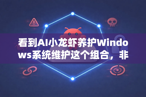 看到AI小龙虾养护Windows系统维护这个组合，非常有意思！这像是一个充满创意的比喻，将两个看似不相关的领域结合了起来