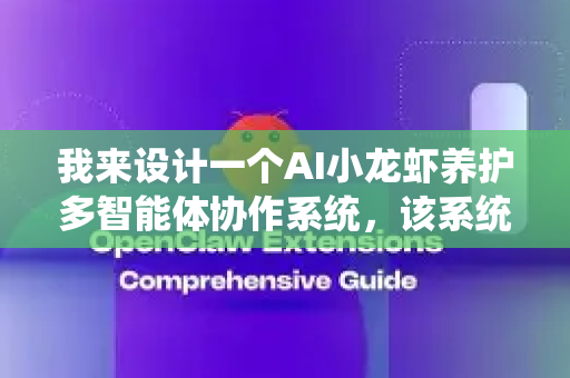 我来设计一个AI小龙虾养护多智能体协作系统，该系统通过多个专业智能体分工协作，实现对小龙虾（或仿生机器人）的智能化养护