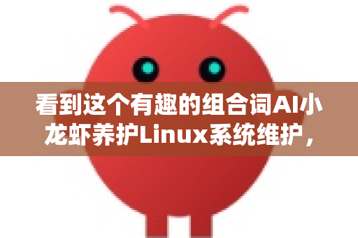 看到这个有趣的组合词AI小龙虾养护Linux系统维护，这很可能指的是一种将人工智能应用于水产养殖（小龙虾）监控与养护，并将其后台服务部署在Linux服务器上，需要相应进行系统维护的场景