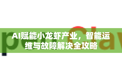AI赋能小龙虾产业，智能运维与故障解决全攻略