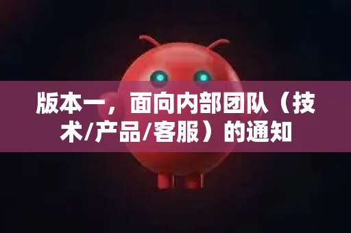 版本一，面向内部团队（技术/产品/客服）的通知