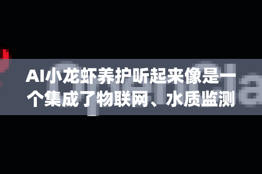 AI小龙虾养护听起来像是一个集成了物联网、水质监测、自动投喂、病害识别等功能的智能农业管理系统。进行版本回滚通常是因为新版本出现了Bug、运行不稳定、与现有硬件不兼容，或者操作逻辑改变导致使用不便