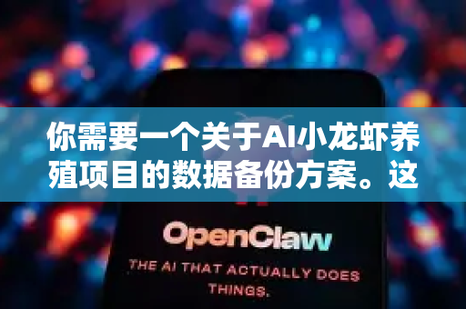 你需要一个关于AI小龙虾养殖项目的数据备份方案。这非常关键，因为养殖数据（环境参数、生长影像、投喂记录、AI模型）是项目的核心资产