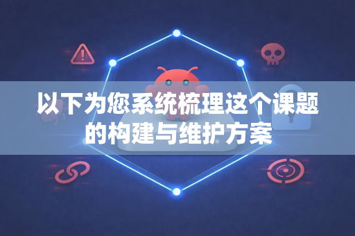 以下为您系统梳理这个课题的构建与维护方案