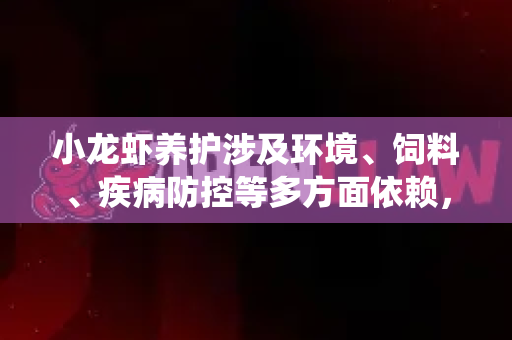 小龙虾养护涉及环境、饲料、疾病防控等多方面依赖，有效管理这些依赖是养殖成功的关键。以下是一个结构化的小龙虾养护依赖管理框架，帮助您系统化掌控养殖环节
